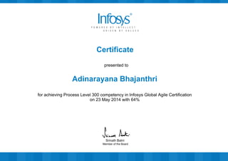 Certificate
presented to
Adinarayana Bhajanthri
for achieving Process Level 300 competency in Infosys Global Agile Certification
on 23 May 2014 with 64%
Member of the Board
Srinath Batni
 