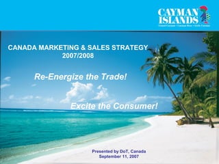 CANADA MARKETING & SALES STRATEGY
2007/2008
Re-Energize the Trade!
Excite the Consumer!
Presented by DoT, Canada
September 11, 2007
 