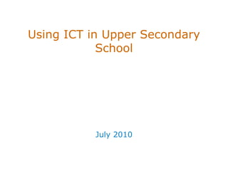 Using ICT in Upper Secondary School July 2010 