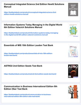 Conceptual Integrated Science 2nd Edition Hewitt Solutions
Manual
https://testbankdeal.com/product/conceptual-integrated-science-2nd-
edition-hewitt-solutions-manual/
Information Systems Today Managing in the Digital World
6th Edition Valacich Solutions Manual
https://testbankdeal.com/product/information-systems-today-managing-
in-the-digital-world-6th-edition-valacich-solutions-manual/
Essentials of MIS 10th Edition Laudon Test Bank
https://testbankdeal.com/product/essentials-of-mis-10th-edition-
laudon-test-bank/
ASTRO2 2nd Edition Seeds Test Bank
https://testbankdeal.com/product/astro2-2nd-edition-seeds-test-bank/
Communication in Business International Edition 8th
Edition Ober Test Bank
https://testbankdeal.com/product/communication-in-business-
international-edition-8th-edition-ober-test-bank/
 