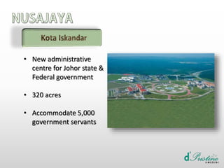 • New administrative
centre for Johor state &
Federal government
• 320 acres
• Accommodate 5,000
government servants
 