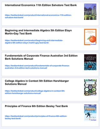 International Economics 11th Edition Salvatore Test Bank
https://testbankdeal.com/product/international-economics-11th-edition-
salvatore-test-bank/
Beginning and Intermediate Algebra 5th Edition Elayn
Martin-Gay Test Bank
https://testbankdeal.com/product/beginning-and-intermediate-
algebra-5th-edition-elayn-martin-gay-test-bank/
Fundamentals of Corporate Finance Australian 3rd Edition
Berk Solutions Manual
https://testbankdeal.com/product/fundamentals-of-corporate-finance-
australian-3rd-edition-berk-solutions-manual/
College Algebra in Context 5th Edition Harshbarger
Solutions Manual
https://testbankdeal.com/product/college-algebra-in-context-5th-
edition-harshbarger-solutions-manual/
Principles of Finance 6th Edition Besley Test Bank
https://testbankdeal.com/product/principles-of-finance-6th-edition-
besley-test-bank/
 