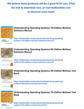 We believe these products will be a great fit for you. Click
the link to download now, or visit testbankfan.com
to discover even more!
Understanding Operating Systems 7th Edition McHoes
Solutions Manual
https://testbankfan.com/product/understanding-operating-
systems-7th-edition-mchoes-solutions-manual/
Understanding Operating Systems 5th Edition McHoes
Solutions Manual
https://testbankfan.com/product/understanding-operating-
systems-5th-edition-mchoes-solutions-manual/
Understanding Operating Systems 5th Edition McHoes Test
Bank
https://testbankfan.com/product/understanding-operating-
systems-5th-edition-mchoes-test-bank/
Understanding Operating Systems 7th Edition McHoes Test
Bank
https://testbankfan.com/product/understanding-operating-
systems-7th-edition-mchoes-test-bank/
 