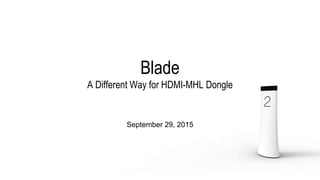 Blade
A Different Way for HDMI-MHL Dongle
September 29, 2015
 