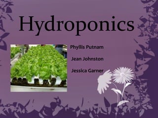 Hydroponics
Phyllis Putnam
Jean Johnston
Jessica Garner
 