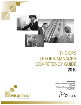 THE OPS
LEADER-MANAGER
COMPETENCY GUIDE
2010
Prepared by:
Centre for Leadership and Learning
HROntario
Ministry of Government Services
May 28, 2010
 