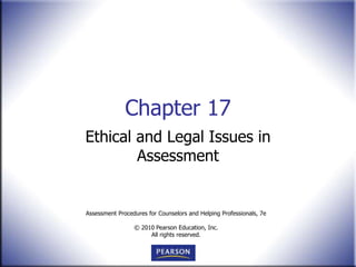 Assessment Procedures for Counselors and Helping Professionals, 7e
© 2010 Pearson Education, Inc.
All rights reserved.
Chapter 17
Ethical and Legal Issues in
Assessment
 