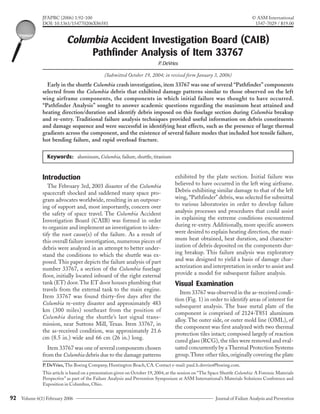 Columbia Accident Investigation Board (CAIB) Pathfinder Analysis of Item 33767 (continued)
92 Journal of Failure Analysis and PreventionVolume 6(1) February 2006
Introduction
The February 3rd, 2003 disaster of the Columbia
spacecraft shocked and saddened many space pro-
gram advocates worldwide, resulting in an outpour-
ing of support and, most importantly, concern over
the safety of space travel. The Columbia Accident
Investigation Board (CAIB) was formed in order
to organize and implement an investigation to iden-
tify the root cause(s) of the failure. As a result of
this overall failure investigation, numerous pieces of
debris were analyzed in an attempt to better under-
stand the conditions to which the shuttle was ex-
posed.This paper depicts the failure analysis of part
number 33767, a section of the Columbia fuselage
floor, initially located inboard of the right external
tank (ET) door.The ET door houses plumbing that
travels from the external tank to the main engine.
Item 33767 was found thirty-five days after the
Columbia re-entry disaster and approximately 483
km (300 miles) southeast from the position of
Columbia during the shuttle’s last signal trans-
mission, near Suttons Mill, Texas. Item 33767, in
the as-received condition, was approximately 21.6
cm (8.5 in.) wide and 66 cm (26 in.) long.
Item 33767 was one of several components chosen
from the Columbia debris due to the damage patterns
(Submitted October 19, 2004; in revised form January 3, 2006)
Early in the shuttle Columbia crash investigation, item 33767 was one of several “Pathfinder” components
selected from the Columbia debris that exhibited damage patterns similar to those observed on the left
wing airframe components, the components in which initial failure was thought to have occurred.
“Pathfinder Analysis” sought to answer academic questions regarding the maximum heat attained and
heating direction/duration and identify debris imposed on this fuselage section during Columbia breakup
and re-entry. Traditional failure analysis techniques provided useful information on debris constituents
and damage sequence and were successful in identifying heat effects, such as the presence of large thermal
gradients across the component, and the existence of several failure modes that included hot tensile failure,
hot bending failure, and rapid overload fracture.
Keywords:
JFAPBC (2006) 1:92-100 © ASM International
DOI: 10.1361/154770206X86581 1547-7029 / $19.00
P.DeVries, The Boeing Company, Huntington Beach, CA. Contact e-mail: paul.h.devries@boeing.com.
aluminum, Columbia, failure, shuttle, titanium
Columbia Accident Investigation Board (CAIB)
Pathfinder Analysis of Item 33767
P.DeVries
exhibited by the plate section. Initial failure was
believed to have occurred in the left wing airframe.
Debris exhibiting similar damage to that of the left
wing, “Pathfinder” debris, was selected for submittal
to various laboratories in order to develop failure
analysis processes and procedures that could assist
in explaining the extreme conditions encountered
during re-entry. Additionally, more specific answers
were desired to explain heating direction, the maxi-
mum heat obtained, heat duration, and character-
ization of debris deposited on the components dur-
ing breakup. This failure analysis was exploratory
and was designed to yield a basis of damage char-
acterization and interpretation in order to assist and
provide a model for subsequent failure analysis.
Visual Examination
Item 33767 was observed in the as-received condi-
tion (Fig. 1) in order to identify areas of interest for
subsequent analysis. The base metal plate of the
component is comprised of 2124-T851 aluminum
alloy. The outer side, or outer mold line (OML), of
the component was first analyzed with two thermal
protection tiles intact; composed largely of reaction
cured glass (RCG), the tiles were removed and eval-
uated concurrently by aThermal Protection Systems
group.Three other tiles,originally covering the plate
This article is based on a presentation given on October 19, 2004, at the session on “The Space Shuttle Columbia: A Forensic Materials
Perspective” as part of the Failure Analysis and Prevention Symposium at ASM International’s Materials Solutions Conference and
Exposition in Columbus, Ohio.
 