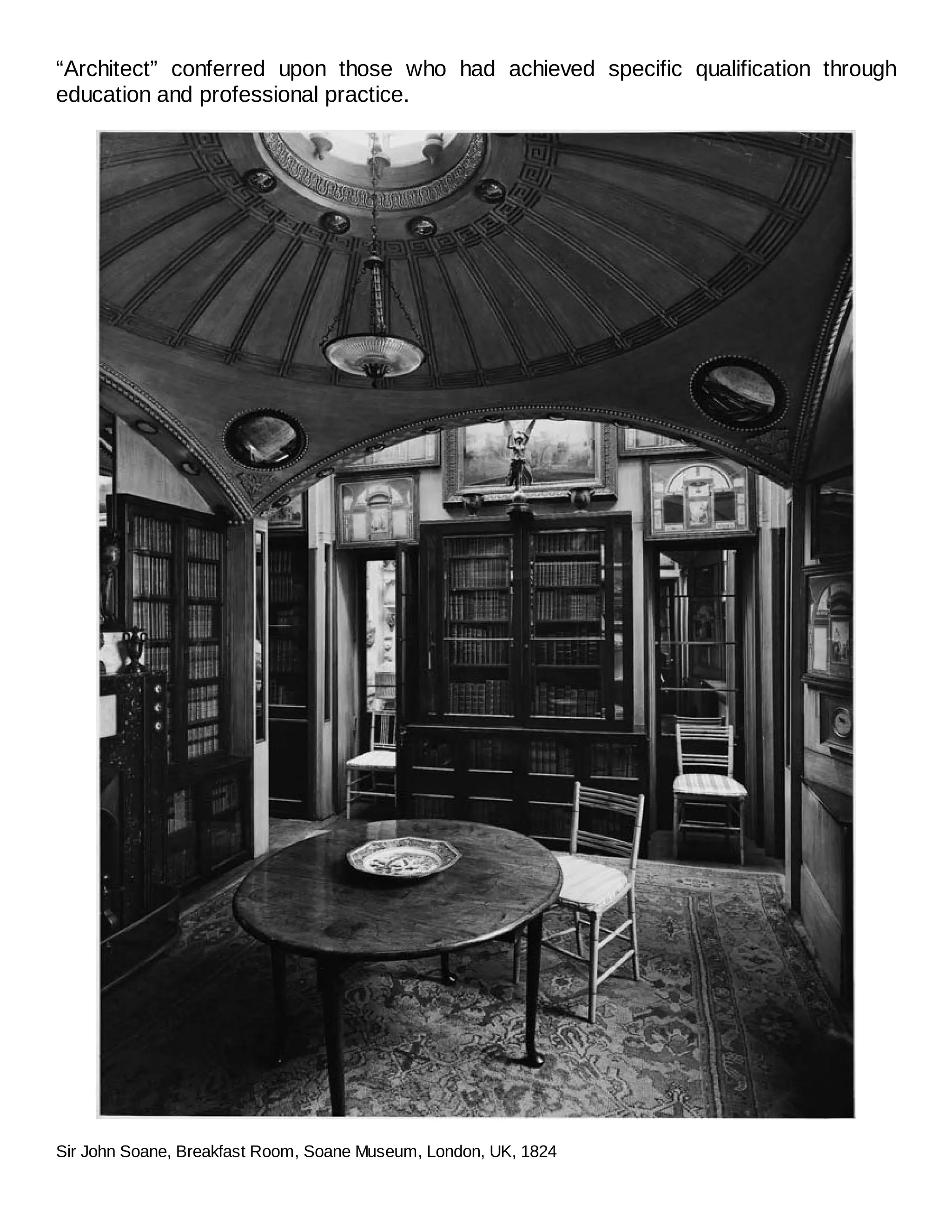 “Architect” conferred upon those who had achieved specific qualification through
education and professional practice.
Sir John Soane, Breakfast Room, Soane Museum, London, UK, 1824
 