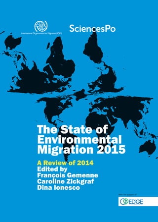 The State of
Environmental
Migration 2015
A Review of 2014
Edited by
François Gemenne
Caroline Zickgraf
Dina Ionesco
International Organization for Migration (IOM)
With the support of
 