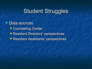 Student StrugglesStudent Struggles
 Data sourcesData sources
 Counseling CenterCounseling Center
 Resident Directors’ perspectivesResident Directors’ perspectives
 Resident Assistants’ perspectivesResident Assistants’ perspectives
 