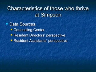 Characteristics of those who thriveCharacteristics of those who thrive
at Simpsonat Simpson
 Data SourcesData Sources
 Counseling CenterCounseling Center
 Resident Directors’ perspectiveResident Directors’ perspective
 Resident Assistants’ perspectiveResident Assistants’ perspective
 