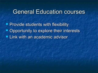 General Education coursesGeneral Education courses
 Provide students with flexibilityProvide students with flexibility
 Opportunity to explore their interestsOpportunity to explore their interests
 Link with an academic advisorLink with an academic advisor
 