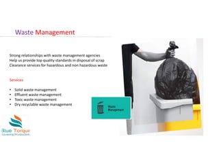 Waste Management
Strong relationships with waste management agencies
Help us provide top quality standards in disposal of scrap
Clearance services for hazardous and non hazardous waste
Services
• Solid waste management
• Effluent waste management
• Toxic waste management
• Dry recyclable waste management
 