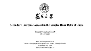 Secondary Inorganic Aerosol in the Yangtze River Delta of China
Roeland Cornelis JANSEN
12110740001
PhD defense presentation
Fudan University Handan Road 220, 200433, Shanghai China
November 30, 2014
Professor Jianmin CHEN
 