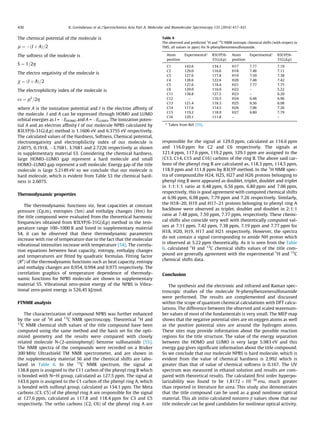The chemical potential of the molecule is
l ¼ ÀðI þ AÞ=2
The softness of the molecule is
S ¼ 1=2g
The electro negativity of the molecule is
v ¼ ðI þ AÞ=2
The electrophilicity index of the molecule is
x ¼ l2
=2g
where A is the ionization potential and I is the electron afﬁnity of
the molecule. I and A can be expressed through HOMO and LUMO
orbital energies as I = ÀEHOMO and A = ÀELUMO. The Ionization poten-
tial A and an electron afﬁnity I of our molecule NPBS calculated by
B3LYP/6-31G(d,p) method is 1.1606 eV and 6.3755 eV respectively.
The calculated values of the Hardness, Softness, Chemical potential,
electronegativity and electrophilicity index of our molecule is
2.6075, 0.1918, À3.7681, 3.7681 and 2.7226 respectively as shown
in supplementary material S3. Considering the chemical hardness,
large HOMO–LUMO gap represent a hard molecule and small
HOMO–LUMO gap represent a soft molecule. Energy gap of the title
molecule is large 5.2149 eV so we conclude that our molecule is
hard molecule, which is evident from Table S3 the chemical hard-
ness is 2.6075.
Thermodynamic properties
The thermodynamic functions viz, heat capacities at constant
pressure (Cp,m), entropies (Sm) and enthalpy changes (Hm) for
the title compound were evaluated from the theoretical harmonic
frequencies obtained from B3LYP/6-31G(d,p) method in the tem-
perature range 100–1000 K and listed in supplementary material
S4, it can be observed that these thermodynamic parameters
increase with rise of temperature due to the fact that the molecular
vibrational intensities increase with temperature [54]. The correla-
tion equations between heat capacity, entropy, enthalpy changes
and temperatures are ﬁtted by quadratic formulas. Fitting factor
(R2
) of the thermodynamic functions such as heat capacity, entropy
and enthalpy changes are 0.954, 0.994 and 0.975 respectively. The
correlation graphics of temperature dependence of thermody-
namic functions for NPBS molecule are shown in supplementary
material S5. Vibrational zero-point energy of the NPBS is Vibra-
tional zero-point energy is 526.45 kJ/mol.
FTNMR analysis
The characterization of compound NPBS was further enhanced
by the use of 1
H and 13
C NMR spectroscopy. Theoretical 1
H and
13
C NMR chemical shift values of the title compound have been
computed using the same method and the basis set for the opti-
mized geometry and the results were compared with closely
related molecule N-(2-aminophenyl) benzene sulfonamide [55].
The NMR spectra of the compounds were recorded on a Bruker
300 MHz Ultrashield TM NMR spectrometer, and are shown in
the supplementary material S6 and the chemical shifts are tabu-
lated in Table 6. In the 13
C NMR spectrum, the signal at
138.8 ppm is assigned to the C11 carbon of the phenyl ring B which
is bonded with NAH group, calculated as 127.5 ppm. The signal at
143.6 ppm is assigned to the C1 carbon of the phenyl ring A, which
is bonded with sulfonyl group, calculated as 134.1 ppm. The Meta
carbons (C3, C5) of the phenyl ring A are responsible for the signal
at 127.6 ppm, calculated as 117.8 and 118.4 ppm for C3 and C5
respectively. The ortho carbons (C2, C6) of the phenyl ring A are
responsible for the signal at 129.0 ppm, calculated as 116.6 ppm
and 116.0 ppm for C2 and C6 respectively. The signals at
121.4 ppm, 117.6 ppm, 119.2 ppm, 129.1 ppm are assigned to the
(C13, C14, C15 and C16) carbons of the ring B. The above said car-
bons of the phenyl ring B are calculated as, 118.3 ppm, 114.5 ppm,
118.9 ppm and 111.8 ppm by B3LYP method. In the 1
H NMR spec-
tra of compound,the H24, H25, H27 and H26 protons belonging to
phenyl ring B were appeared as doublet, triplet, doublet and triplet
in 1:1:1:1 ratio at 6.48 ppm, 6.56 ppm, 6.80 ppm and 7.06 ppm,
respectively, this is good agreement with computed chemical shifts
at 6.96 ppm, 6.98 ppm, 7.79 ppm and 7.26 respectively. Similarly,
the H18–20, H19 and H17–21 protons belonging to phenyl ring A
backbone were observed as triplet, doublet and doublet in 2:1:1
ratio at 7.48 ppm, 7.59 ppm, 7.77 ppm, respectively. These chemi-
cal shifts also coincide very well with theoretically computed val-
ues at 7.11 ppm, 7.42 ppm, 7.38 ppm, 7.19 ppm and 7.77 ppm for
H18, H20, H19, H17 and H21 respectively. However, the spectra
do not contain a signal corresponding to amide NH proton which
is observed at 5.22 ppm theoretically. As it is seen from the Table
6, calculated 1
H and 13
C chemical shifts values of the title com-
pound are generally agreement with the experimental 1
H and 13
C
chemical shifts data.
Conclusion
The synthesis and the electronic and infrared and Raman spec-
troscopic studies of the molecule N-phenylbenzenesulfonamide
were performed. The results are complemented and discussed
within the scope of quantum chemical calculations with DFT calcu-
lations. The difference between the observed and scaled wavenum-
ber values of most of the fundamentals is very small. The MEP map
shows that the negative potential sites are on oxygen atoms as well
as the positive potential sites are around the hydrogen atoms.
These sites may provide information about the possible reaction
regions for the title structure. The value of the energy separation
between the HOMO and LUMO is very large 5.983 eV and this
energy gap gives signiﬁcant information about the title compound.
So we conclude that our molecule NPBS is hard molecule, which is
evident from the value of chemical hardness is 2.992 which is
greater than that of value of chemical softness is 0.167. The UV
spectrum was measured in ethanol solution and results are com-
pared with theoretical results. The calculated ﬁrst order hyperpo-
larizability was found to be 1.8172 Â 10À30
esu, much greater
than reported in literature for urea. This study also demonstrates
that the title compound can be used as a good nonlinear optical
material. This ab initio calculated nonzero b values show that our
title molecule can be good candidates for nonlinear optical activity.
Table 6
The observed and predicted 1
H and 13
C NMR isotropic chemical shifts (with respect to
TMS, all values in ppm) for N-phenylbenzenesulfonamide.
Atom
position
Experimentala
B3LYP/6-
31G(d,p)
Atom
position
Experimentala
B3LYP/6-
31G(d,p)
C1 143.6 134.1 H17 7.77 7.19
C2 129.0 116.6 H18 7.48 7.11
C3 127.6 117.8 H19 7.59 7.38
C4 128.6 122.6 H20 7.48 7.42
C5 127.6 118.4 H21 7.77 7.75
C6 129.0 116.0 H22 – 5.22
C11 138.8 127.5 H23 – 6.20
C12 – 110.5 H24 6.48 6.96
C13 121.4 118.3 H25 6.56 6.98
C14 117.6 114.5 H26 7.06 7.26
C15 119.2 118.9 H27 6.80 7.79
C16 129.1 111.8 – –
a
Taken from Ref. [55].
430 K. Govindarasu et al. / Spectrochimica Acta Part A: Molecular and Biomolecular Spectroscopy 133 (2014) 417–431
 