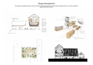 Design Development
The design was developed through a variety of media including hand sketching, model making and google sketch up in order to establish a
design that fitted its function.
 