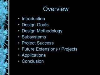 Overview Introduction Design Goals Design Methodology Subsystems Project Success Future Extensions / Projects Applications Conclusion 