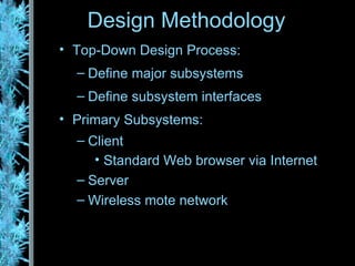 Design Methodology Top-Down Design Process: Define major subsystems Define subsystem interfaces Primary Subsystems: Client Standard Web browser via Internet Server Wireless mote network 
