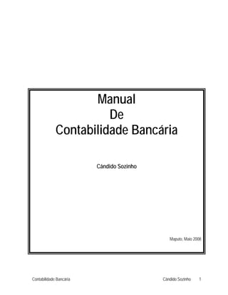 Manual
De
Contabilidade Bancária
Cândido Sozinho
Maputo, Maio 2008
Contabilidade Bancária Cândido Sozinho 1
 