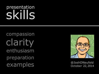 skills
@JoshDNeufeld
October 22,2014
compassion
clarity
enthusiasm
preparation
examples
presentation
 