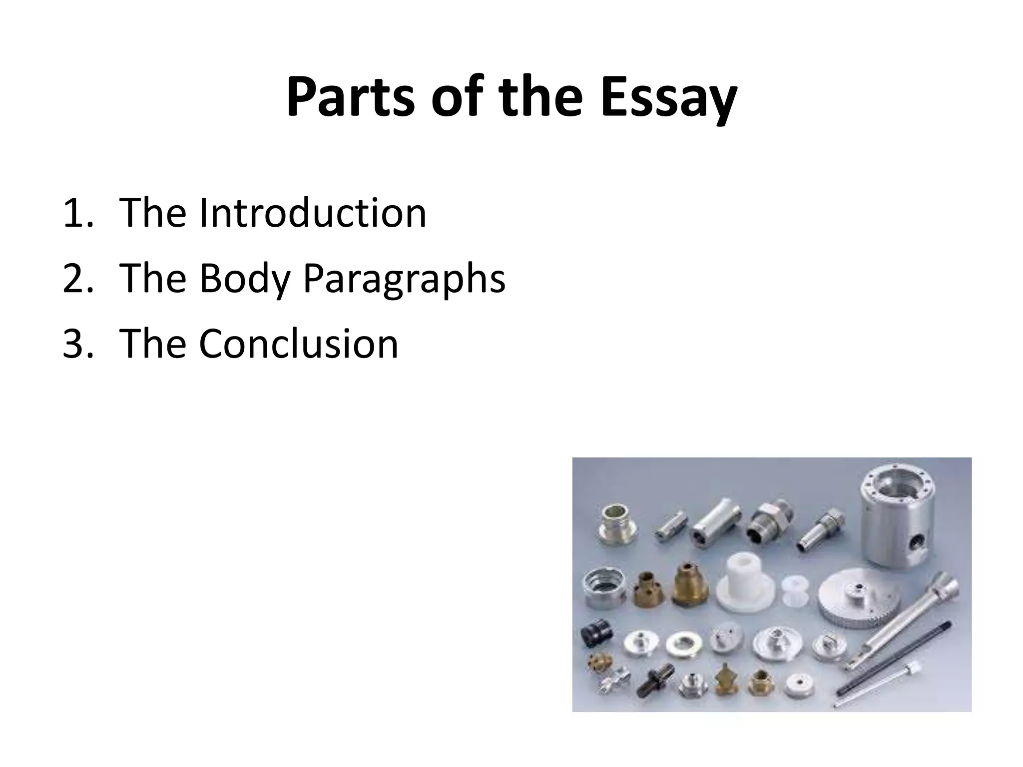 Parts of the Essay
1. The Introduction
2. The Body Paragraphs
3. The Conclusion
 