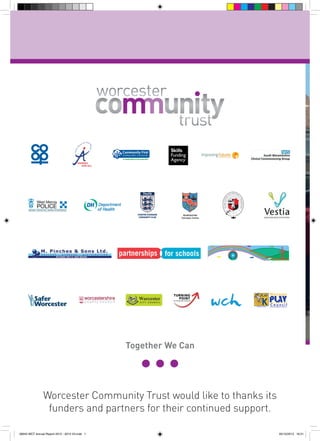 



WORCESTER
Volunteer Centre

Together We Can

Worcester Community Trust would like to thanks its
funders and partners for their continued support.
56943 WCT Annual Report 2012 - 2013 V3.indd 1

05/12/2013 16:31

 