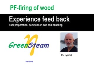 PF-firing of wood
Experience feed back
Fuel preparation, combustion and ash handling
2015-06-09
Per Lysedal
 