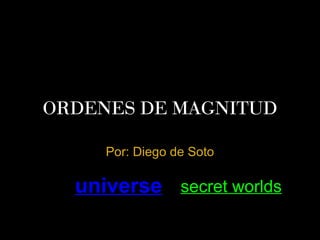 ORDENES DE MAGNITUD
Por: Diego de Soto
universe secret worlds
 