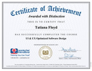T H I S I S T O C E R T I F Y T H A T
H A S S U C C E S S F U L L Y C O M P L E T E D T H E C O U R S E
Tatiana Floyd
UI & UX Optimized Software Design
FOURTEENTH DAY OF AUGUST, 2015
This course qualifies for 1.8 continuing education units, 1 Semester Hour College Credit, 17 NASBA CPE Technology Credits, 17 Project Management Institute PDUs.
Awarded with Distinction
 