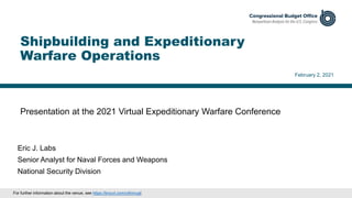 Presentation at the 2021 Virtual Expeditionary Warfare Conference
February 2, 2021
Eric J. Labs
Senior Analyst for Naval Forces and Weapons
National Security Division
Shipbuilding and Expeditionary
Warfare Operations
For further information about the venue, see https://tinyurl.com/y4hnrugf.
 