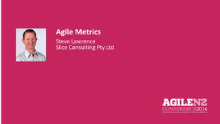 Agile Metrics 
Steve Lawrence 
Slice Consulting Pty Ltd Your pic 
 