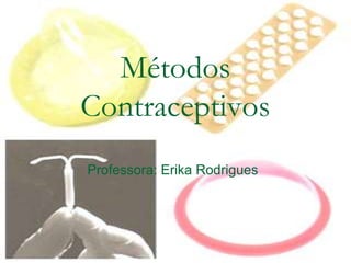 Métodos
Contraceptivos
Professora: Erika Rodrigues
 