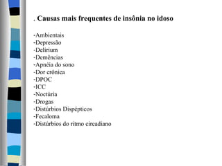 .  Causas mais frequentes de insônia no idoso Ambientais Depressão Delirium Demências Apnéia do sono Dor crônica DPOC ICC Noctúria Drogas Distúrbios Dispépticos Fecaloma Distúrbios do ritmo circadiano 