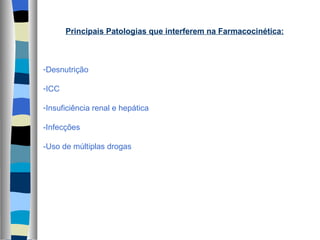 Principais Patologias que interferem na Farmacocinética: Desnutrição ICC Insuficiência renal e hepática -Infecções -Uso de múltiplas drogas 