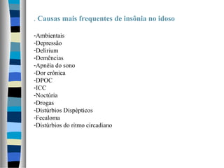 . Causas mais frequentes de insônia no idoso
-Ambientais
-Depressão
-Delirium
-Demências
-Apnéia do sono
-Dor crônica
-DPOC
-ICC
-Noctúria
-Drogas
-Distúrbios Dispépticos
-Fecaloma
-Distúrbios do ritmo circadiano
 
