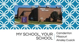 MY SCHOOL, YOUR
SCHOOL
Camdenton
Missouri
Ainsley Cusick
 