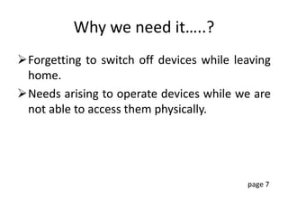 Why we need it…..?
Forgetting to switch off devices while leaving
home.
Needs arising to operate devices while we are
not able to access them physically.
page 7
 