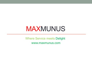 MAXMUNUS
Where Service meets Delight
www.maxmunus.com
 