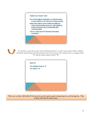 36
To continue to get the creative juices flowing and move us into conversation skills, students
should be asked to pair up with someone they do not know. The student who is younger will be
“A” and the older student will be “B”.
This next activity will build off the previous and require again using improve and having fun.. This
activity will only be done twice.
 