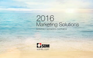 2016
Marketing Solutions
MONTHLY SERVICES OVERVIEW
sdmllc.com
 
