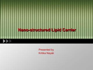 Nano-structured Lipid Carrier
Presented by
Kritika Nayak
 