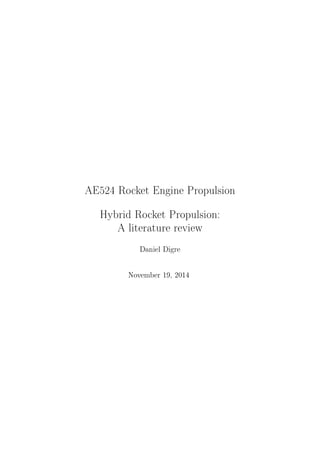 AE524 Rocket Engine Propulsion 
Hybrid Rocket Propulsion: 
A literature review 
Daniel Digre 
November 19, 2014 
 