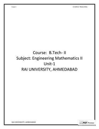 Unit-1 CURVE TRACING
RAI UNIVERSITY, AHMEDABAD 1
Course: B.Tech- II
Subject: Engineering Mathematics II
Unit-1
RAI UNIVERSITY, AHMEDABAD
 