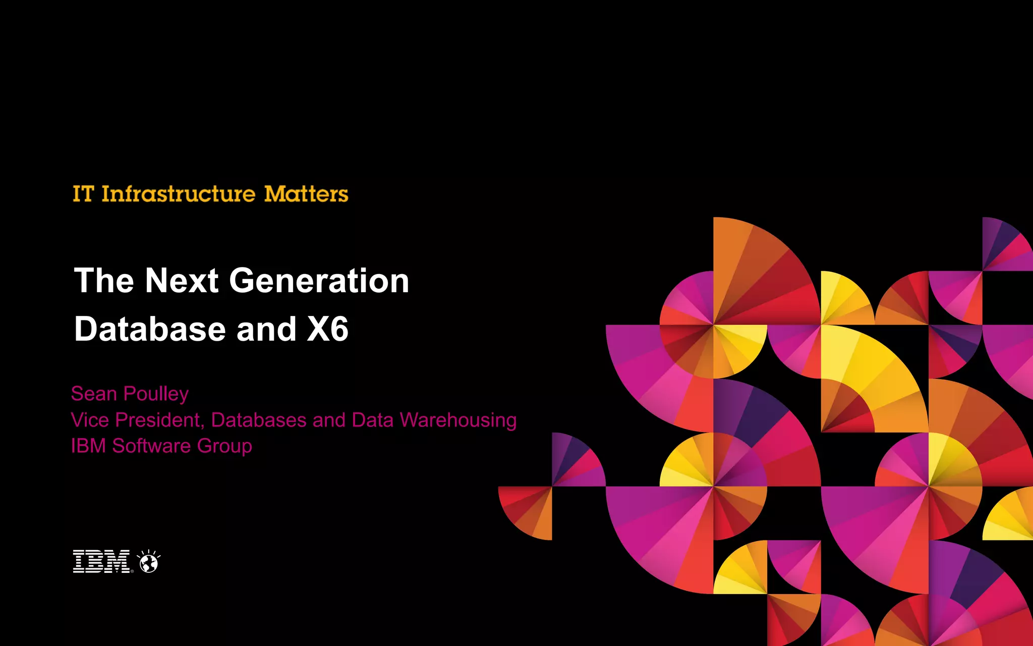 The Next Generation
Database and X6
Sean Poulley
Vice President, Databases and Data Warehousing
IBM Software Group

 