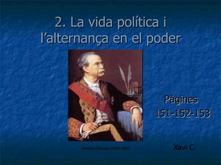2. La vida política i
l’alternança en el poder



                                      Pàgines
                                    151-152-153


      Antonio Cánovas (1828-1897)      Xavi C.
 