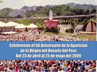 Celebremos el 56 Aniversario de la Aparición de la Virgen del Rosario del Pozo Del 23 de abril al 25 de mayo del 2009 
