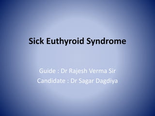 Sick Euthyroid Syndrome
Guide : Dr Rajesh Verma Sir
Candidate : Dr Sagar Dagdiya
 