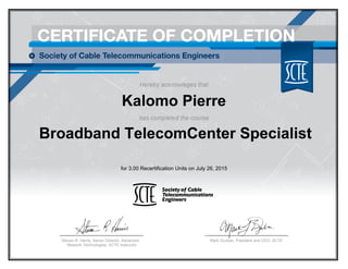 Kalomo Pierre
Broadband TelecomCenter Specialist
for 3.00 Recertification Units on July 26, 2015
Mark Dzuban, President and CEO, SCTESteven R. Harris, Senior Director, Advanced
Network Technologies, SCTE Instructor
 