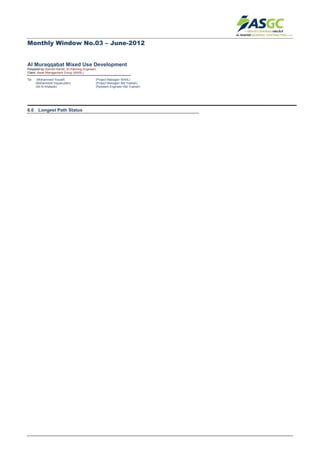 Monthly Window No.03 – June-2012
Al Muraqqabat Mixed Use Development
Prepared by (Sameh Kandil, Sr.Planning Engineer)
Client: Asset Management Group (WASL)
To: (Mohammed Yousef) (Project Manager/ WASL)
(Mohammed Viquaruddin) (Project Manager/ Bel Yoahah)
(Ali Al Khateeb) (Resident Engineer/ Bel Yoahah)
6.0 Longest Path Status
 